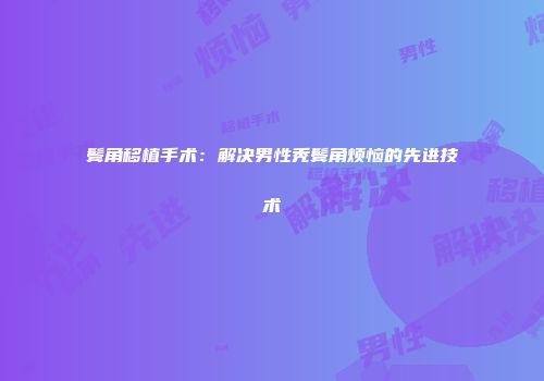 鬓角移植手术：解决男性秃鬓角烦恼的先进技术