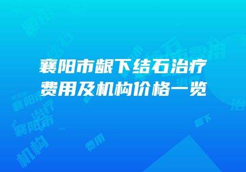襄阳市龈下结石治疗费用及机构价格一览