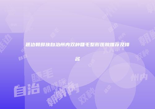 延边朝鲜族自治州内双种睫毛整形医院推荐及排名