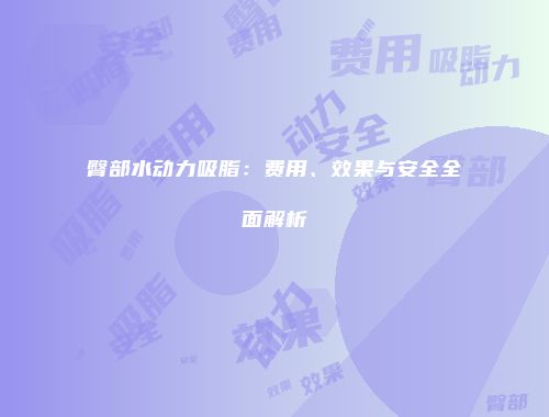 臀部水动力吸脂：费用、效果与安全全面解析