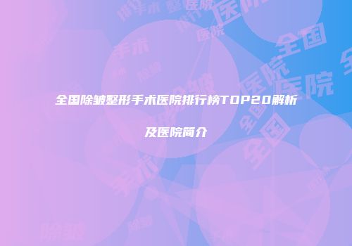 全国除皱整形手术医院排行榜TOP20解析及医院简介