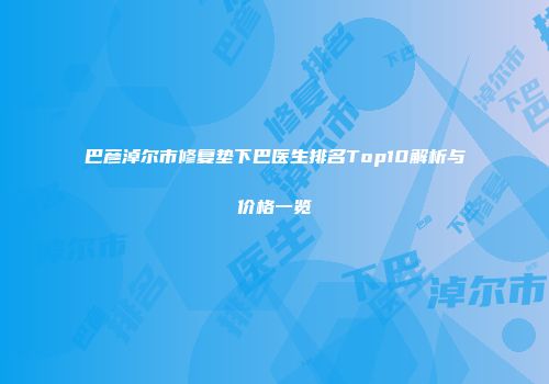 巴彦淖尔市修复垫下巴医生排名Top10解析与价格一览