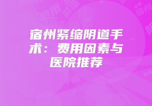 宿州紧缩阴道手术：费用因素与医院推荐