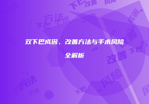双下巴成因、改善方法与手术风险全解析