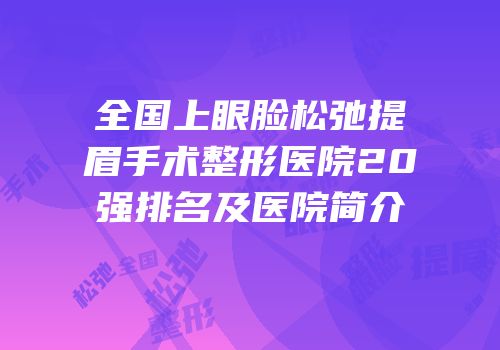 全国上眼脸松弛提眉手术整形医院20强排名及医院简介