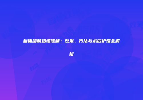 自体脂肪移植除皱：效果、方法与术后护理全解析