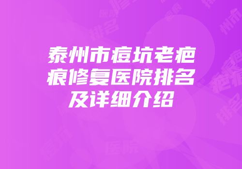 泰州市痘坑老疤痕修复医院排名及详细介绍