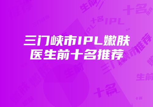 三门峡市IPL嫩肤医生前十名推荐