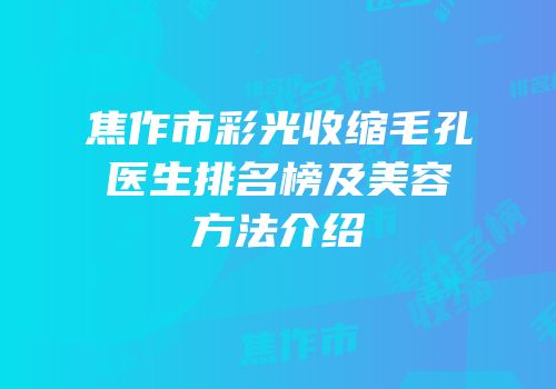 焦作市彩光收缩毛孔医生排名榜及美容方法介绍