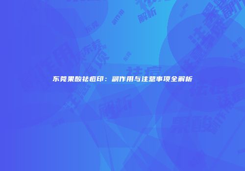 东莞果酸祛痘印：副作用与注意事项全解析