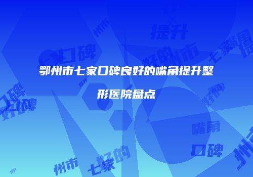 鄂州市七家口碑良好的嘴角提升整形医院盘点