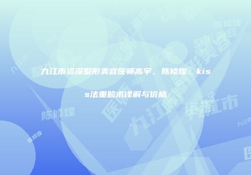 九江市资深整形美容医师高宇、陈修煌：kiss法重睑术详解与价格