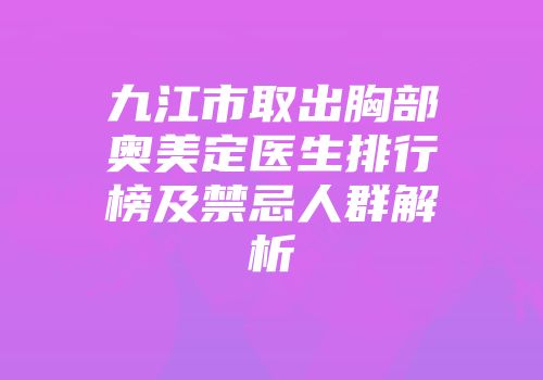 九江市取出胸部奥美定医生排行榜及禁忌人群解析