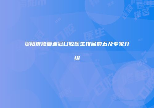 资阳市修复连冠口腔医生排名前五及专家介绍