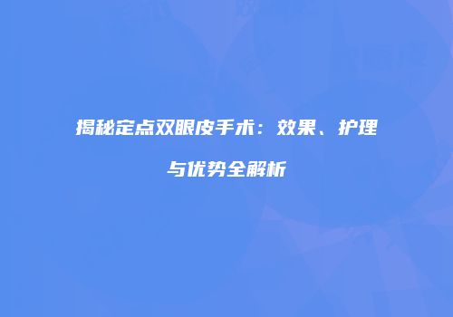 揭秘定点双眼皮手术：效果、护理与优势全解析