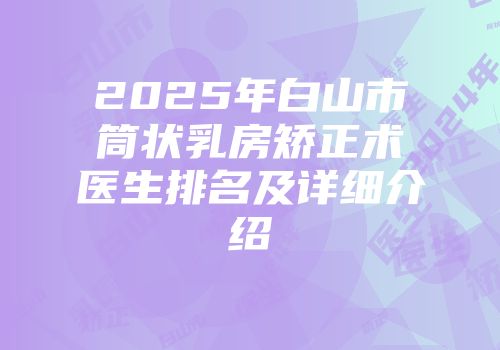 2025年白山市筒状乳房矫正术医生排名及详细介绍