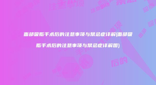 面部吸脂手术后的注意事项与禁忌症详解(面部吸脂手术后的注意事项与禁忌症详解图)