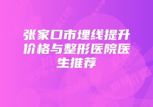张家口市埋线提升价格与整形医院医生推荐