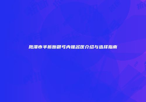 鹰潭市半折断颧弓内推名医介绍与选择指南