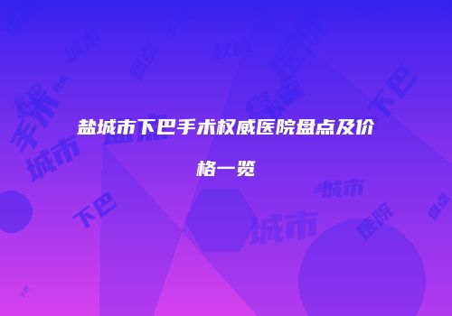 盐城市下巴手术权威医院盘点及价格一览