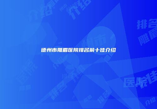 德州市雕眉医院排名前十佳介绍