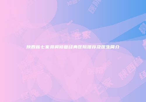 陕西省七家鼻翼修复经典医院推荐及医生简介