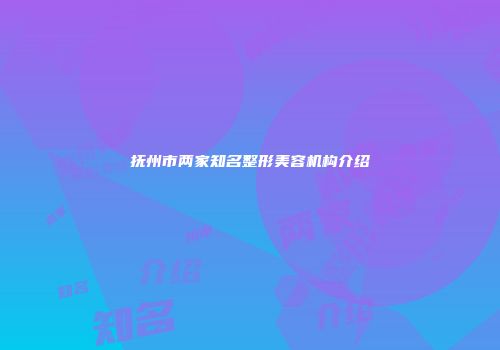 抚州市两家知名整形美容机构介绍