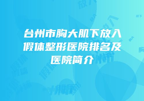 台州市胸大肌下放入假体整形医院排名及医院简介