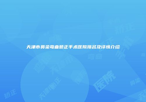 天津市鼻梁弯曲矫正手术医院排名及详情介绍