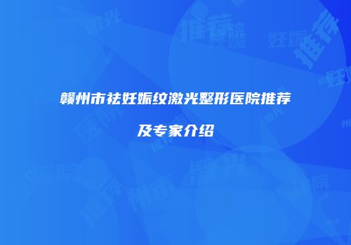 赣州市祛妊娠纹激光整形医院推荐及专家介绍