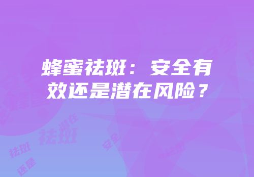 蜂蜜祛斑：安全有效还是潜在风险？
