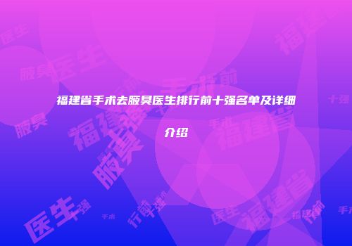 福建省手术去腋臭医生排行前十强名单及详细介绍