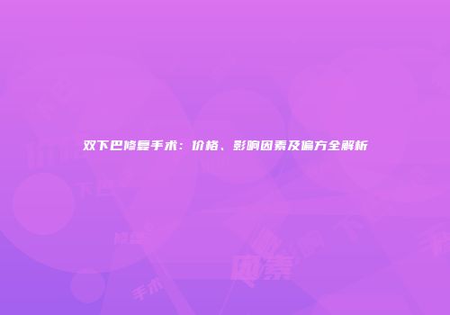 双下巴修复手术：价格、影响因素及偏方全解析