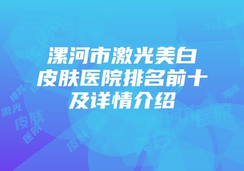 漯河市激光美白皮肤医院排名前十及详情介绍
