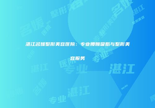 湛江名媛整形美容医院：专业腰腹吸脂与整形美容服务