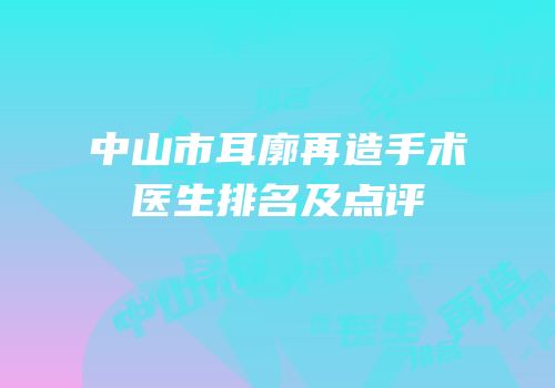 中山市耳廓再造手术医生排名及点评