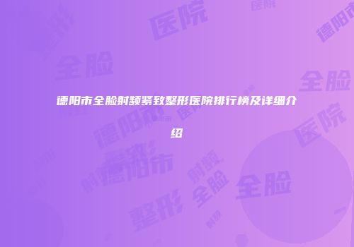 德阳市全脸射频紧致整形医院排行榜及详细介绍