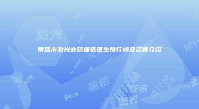 南昌市激光去除痤疮医生排行榜及名医介绍