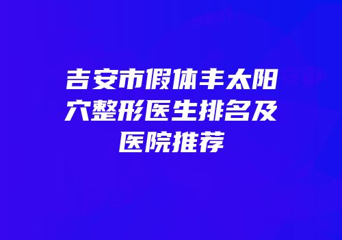 吉安市假体丰太阳穴整形医生排名及医院推荐