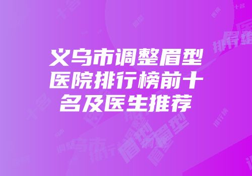 义乌市调整眉型医院排行榜前十名及医生推荐