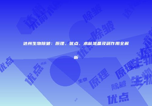 达州生物除皱：原理、优点、术前准备及副作用全解析