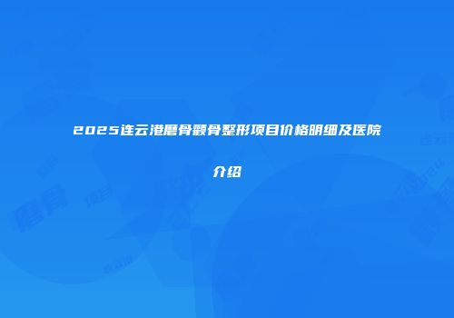 2025连云港磨骨颧骨整形项目价格明细及医院介绍