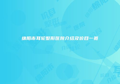 绵阳市耳轮整形医院介绍及价目一览