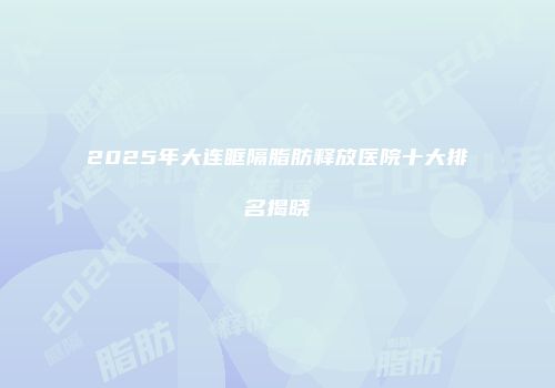 2025年大连眶隔脂肪释放医院十大排名揭晓