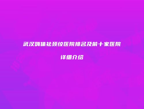 武汉嗨体祛颈纹医院排名及前十家医院详细介绍