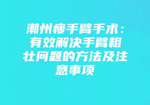 潮州瘦手臂手术：有效解决手臂粗壮问题的方法及注意事项