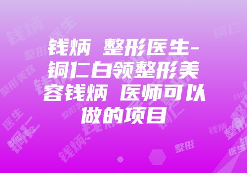 钱炳燊整形医生-铜仁白领整形美容钱炳燊医师可以做的项目
