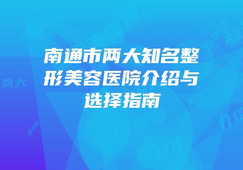 南通市两大知名整形美容医院介绍与选择指南