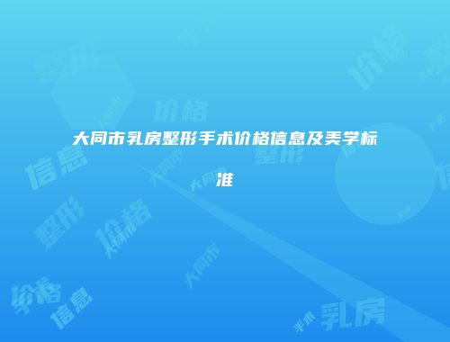 大同市乳房整形手术价格信息及美学标准