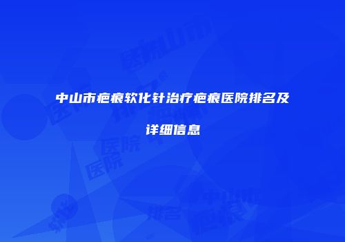 中山市疤痕软化针治疗疤痕医院排名及详细信息